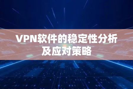 VPN软件的稳定性分析及应对策略 VPN软件的稳定性分析及应对策略