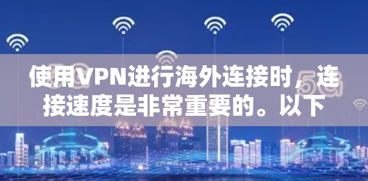 使用VPN进行海外连接时,连接速度是非常重要的。以下是一个 VPN 外国连接速度测试的步骤说明和注意事项,帮助你更好地了解如何测试VPN的连接速度 使用VPN进行海外连接时,连接速度是非常重要的。以下是一个 VPN 外国连接速度测试的步骤说明和注意事项,帮助你更好地了解如何测试VPN的连接速度