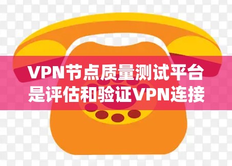 VPN节点质量测试平台是评估和验证VPN连接性能和安全性的工具,提供了多种选择,根据用户需求选择合适的平台。以下是对这些平台的系统总结