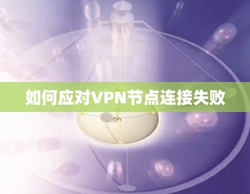 如何应对VPN节点连接失败