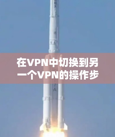在VPN中切换到另一个VPN的操作步骤如下