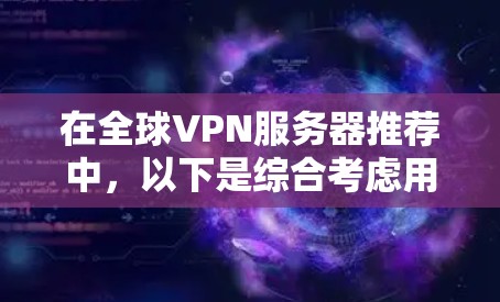 在全球VPN服务器推荐中,以下是综合考虑用户需求、服务器类型、加密方式、性能、价格、安全性和可用性等因素,最终推荐的几个全球VPN服务器 在全球VPN服务器推荐中,以下是综合考虑用户需求、服务器类型、加密方式、性能、价格、安全性和可用性等因素,最终推荐的几个全球VPN服务器