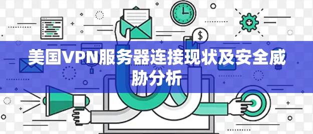 美国VPN服务器连接现状及安全威胁分析