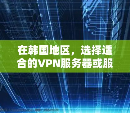 在韩国地区,选择适合的VPN服务器或服务需要综合考虑安全性和适用性。以下是一些推荐的服务器和VPN服务,帮助您找到合适的选项 在韩国地区,选择适合的VPN服务器或服务需要综合考虑安全性和适用性。以下是一些推荐的服务器和VPN服务,帮助您找到合适的选项