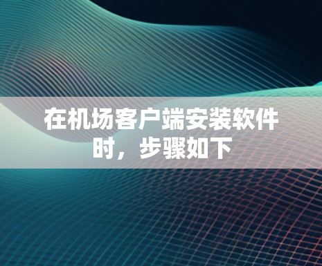 在机场客户端安装软件时,步骤如下 在机场客户端安装软件时,步骤如下