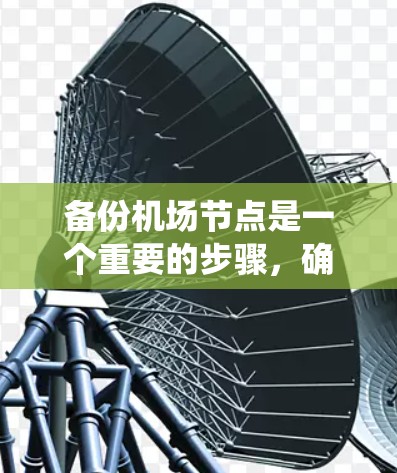 备份机场节点是一个重要的步骤,确保机场设备的安全和数据完整。以下是一个系统化的备份计划指南,帮助您顺利完成机场节点的备份 备份机场节点是一个重要的步骤,确保机场设备的安全和数据完整。以下是一个系统化的备份计划指南,帮助您顺利完成机场节点的备份