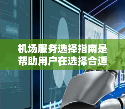 机场服务选择指南是帮助用户在选择合适的机场时提供决策支持的重要工具。以下是对指南的详细扩展,涵盖各个重要方面并提供额外内容