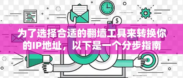 为了选择合适的翻墙工具来转换你的IP地址，以下是一个分步指南