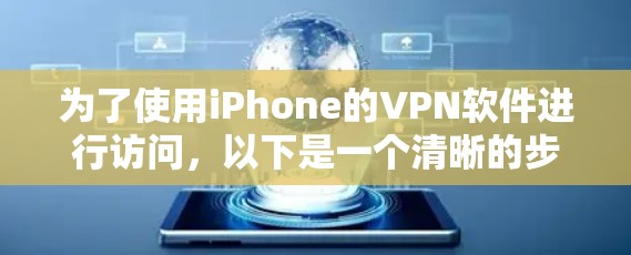 为了使用iPhone的VPN软件进行访问,以下是一个清晰的步骤指南 为了使用iPhone的VPN软件进行访问,以下是一个清晰的步骤指南