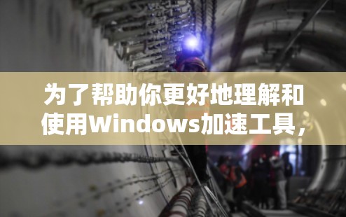 为了帮助你更好地理解和使用Windows加速工具,以下是一个分步的指南 为了帮助你更好地理解和使用Windows加速工具,以下是一个分步的指南