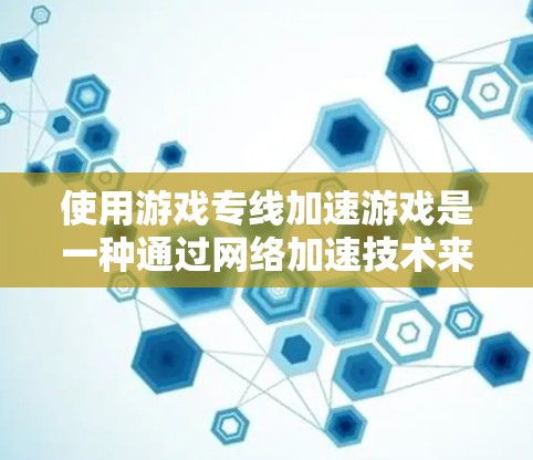 使用游戏专线加速游戏是一种通过网络加速技术来提升游戏体验的措施。以下是详细的步骤和注意事项