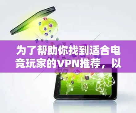 为了帮助你找到适合电竞玩家的VPN推荐,以下是一些可靠且可靠的平台,它们提供了安全的环境和丰富的游戏连接和社交功能 为了帮助你找到适合电竞玩家的VPN推荐,以下是一些可靠且可靠的平台,它们提供了安全的环境和丰富的游戏连接和社交功能