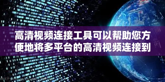 高清视频连接工具可以帮助您方便地将多平台的高清视频连接到家中或电脑上,满足您的观看需求。以下是一些常见的高清视频连接工具及其功能