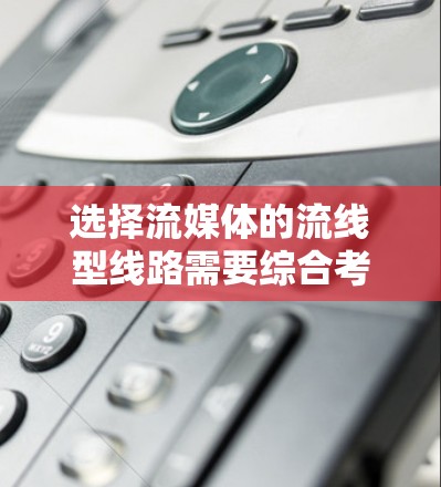 选择流媒体的流线型线路需要综合考虑多个因素,以确保高效、稳定的网络传输。以下是详细的步骤和建议 选择流媒体的流线型线路需要综合考虑多个因素,以确保高效、稳定的网络传输。以下是详细的步骤和建议