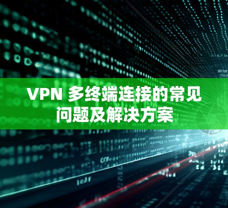 VPN 多终端连接的常见问题及解决方案