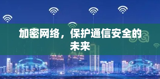 加密网络,保护通信安全的未来