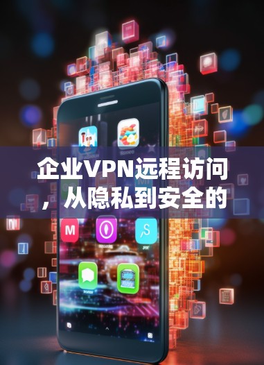 企业VPN远程访问,从隐私到安全的双刃剑 企业VPN远程访问,从隐私到安全的双刃剑
