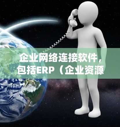 企业网络连接软件,包括ERP(企业资源计划)系统、CRM(客户关系管理)系统和其他管理工具,旨在提升企业运营效率和降低成本。以下是对这些软件的详细分析 企业网络连接软件,包括ERP(企业资源计划)系统、CRM(客户关系管理)系统和其他管理工具,旨在提升企业运营效率和降低成本。以下是对这些软件的详细分析