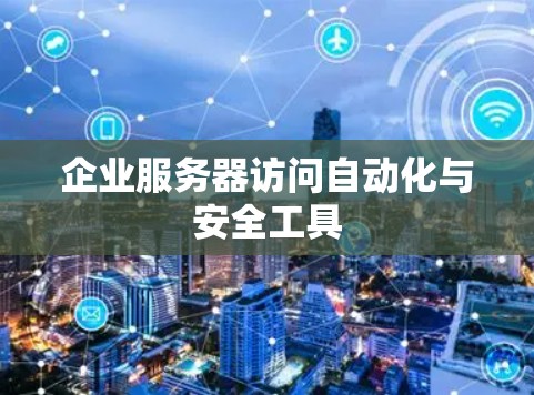 企业服务器访问自动化与安全工具