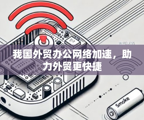 我国外贸办公网络加速,助力外贸更快捷 我国外贸办公网络加速,助力外贸更快捷