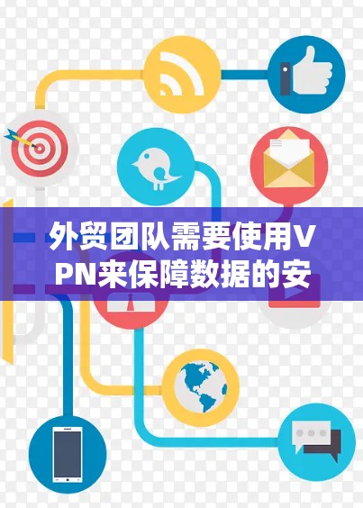 外贸团队需要使用VPN来保障数据的安全性和传输效率。以下是一个详细的外贸团队VPN方案
