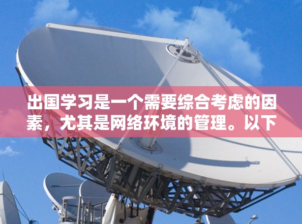 出国学习是一个需要综合考虑的因素,尤其是网络环境的管理。以下是一些关于出国学习的网络方案建议,帮助你更好地规划你的网络使用和管理 出国学习是一个需要综合考虑的因素,尤其是网络环境的管理。以下是一些关于出国学习的网络方案建议,帮助你更好地规划你的网络使用和管理