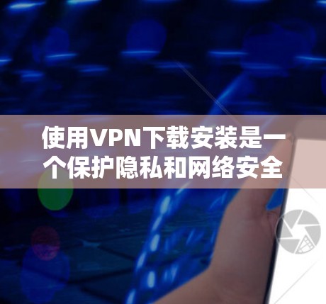使用VPN下载安装是一个保护隐私和网络安全的重要步骤。以下是一个详细的指南,帮助用户顺利安装和使用VPN 使用VPN下载安装是一个保护隐私和网络安全的重要步骤。以下是一个详细的指南,帮助用户顺利安装和使用VPN