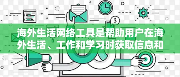 海外生活网络工具是帮助用户在海外生活、工作和学习时获取信息和拓展人脉的重要平台。以下是一些主要的海外生活网络工具及其特点和使用方法
