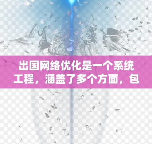 出国网络优化是一个系统工程,涵盖了多个方面,包括网页优化、搜索引擎优化、内容优化、SEO优化、网站设计优化、社交媒体优化以及时间管理等。以下是一些常见的优化方法,帮助你在出国时提升体验和效率 出国网络优化是一个系统工程,涵盖了多个方面,包括网页优化、搜索引擎优化、内容优化、SEO优化、网站设计优化、社交媒体优化以及时间管理等。以下是一些常见的优化方法,帮助你在出国时提升体验和效率