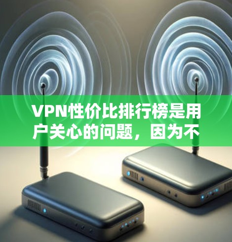 VPN性价比排行榜是用户关心的问题,因为不同的VPN软件和套餐有不同的价格、安全性、连接速度和额外功能。以下是根据多个因素整理的VPN性价比排行榜 VPN性价比排行榜是用户关心的问题,因为不同的VPN软件和套餐有不同的价格、安全性、连接速度和额外功能。以下是根据多个因素整理的VPN性价比排行榜