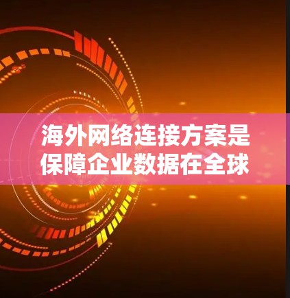 海外网络连接方案是保障企业数据在全球范围内传输安全、可靠的关键技术。以下是一个详细的海外网络连接方案,涵盖网络选择、设备配置、安全措施和测试等方面