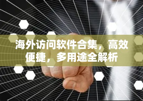 海外访问软件合集,高效便捷,多用途全解析