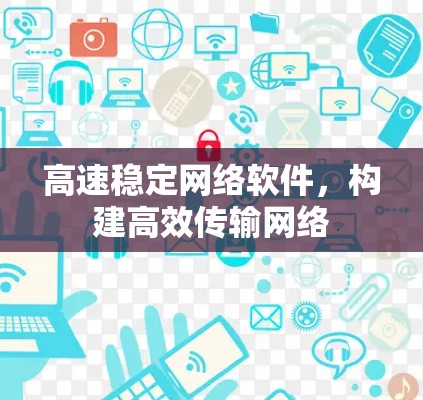 高速稳定网络软件,构建高效传输网络