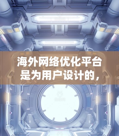 海外网络优化平台是为用户设计的,帮助他们在海外建立、运营和优化网站,以提升访问速度、增加用户数量和增强安全性。以下是对这些平台的系统性介绍