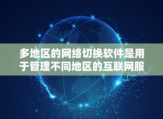 多地区的网络切换软件是用于管理不同地区的互联网服务的工具，如IP地址转换、子网划分等。以下是有关这些软件的详细信息
