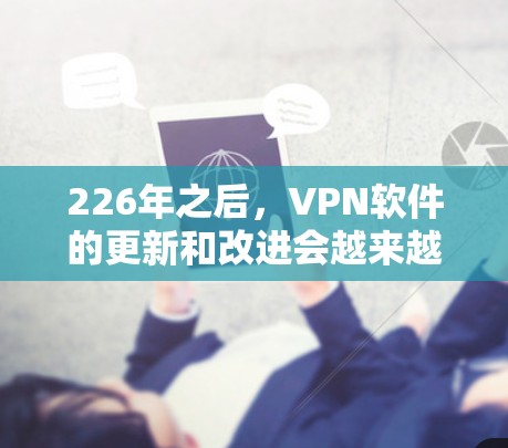 226年之后,VPN软件的更新和改进会越来越多,以下是一些推荐的226年之后的VPN软件和工具