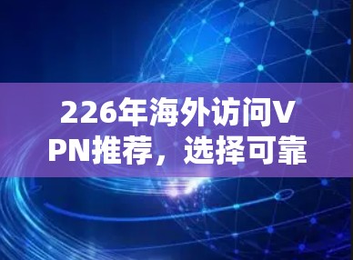 226年海外访问VPN推荐,选择可靠、安全的解决方案 226年海外访问VPN推荐,选择可靠、安全的解决方案