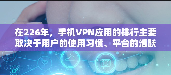 在226年,手机VPN应用的排行主要取决于用户的使用习惯、平台的活跃度、网络环境以及对应用的支持程度。以下是针对不同需求的推荐