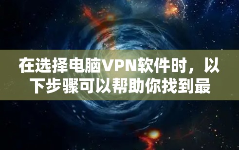 在选择电脑VPN软件时,以下步骤可以帮助你找到最适合的解决方案