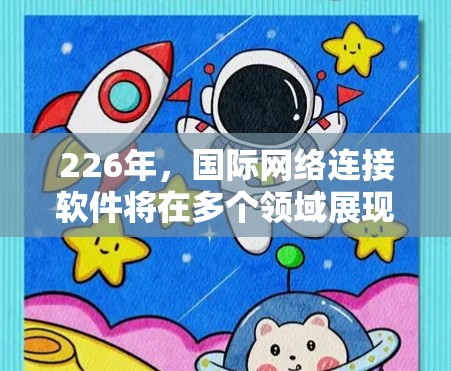 226年,国际网络连接软件将在多个领域展现出新的发展趋势。以下是对该领域的概述和展望