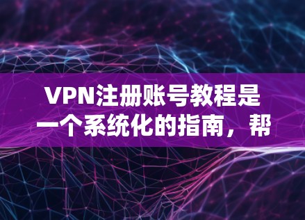 VPN注册账号教程是一个系统化的指南,帮助用户轻松上手使用虚拟网络环境访问国外服务器。以下是一个详细的指南,涵盖基本概念、类型、使用步骤、安全性以及管理技巧