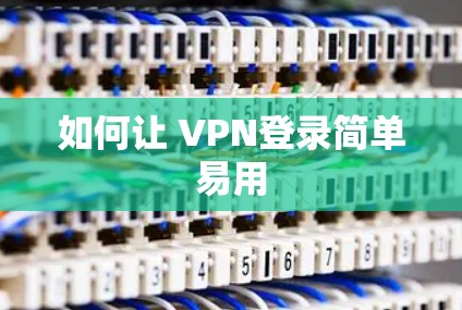 如何让 VPN登录简单易用 如何让 VPN登录简单易用