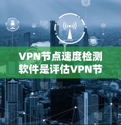 VPN节点速度检测软件是评估VPN节点性能的重要工具,帮助用户优化网络连接和确保安全。以下是对这些软件的系统总结
