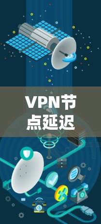 VPN节点延迟查询工具可以帮助你了解VPN节点(服务器或节点)的延迟情况,这对于监控网络性能和优化VPN设置非常重要。以下是一些可能的VPN节点延迟查询工具及其使用方法