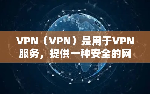 VPN(VPN)是用于VPN服务,提供一种安全的网络连接方式,允许用户在没有访问其他服务器或服务器被访问的情况下,轻松访问互联网。以下是关于VPN线路资源查询的一些步骤和建议 VPN(VPN)是用于VPN服务,提供一种安全的网络连接方式,允许用户在没有访问其他服务器或服务器被访问的情况下,轻松访问互联网。以下是关于VPN线路资源查询的一些步骤和建议