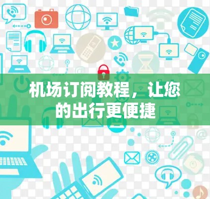 机场订阅教程,让您的出行更便捷
