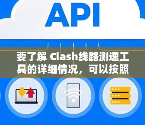 要了解 Clash线路测速工具的详细情况,可以按照以下步骤进行