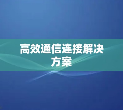 高效通信连接解决方案 高效通信连接解决方案