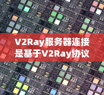 V2Ray服务器连接是基于V2Ray协议的应用编程接口（API）用于在云环境中实现服务器之间的通信。以下是关于V2Ray服务器连接的详细说明