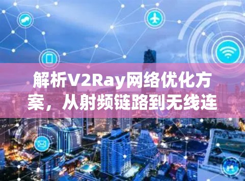 解析V2Ray网络优化方案,从射频链路到无线连接的双 stacks 全栈解决方案
